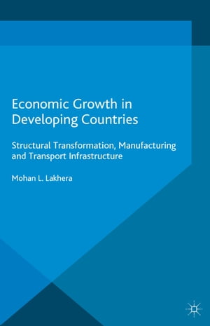 Economic Growth in Developing Countries Structural Transformation, Manufacturing and Transport Infrastructure【電子書籍】[ M.L. Lakhera ]