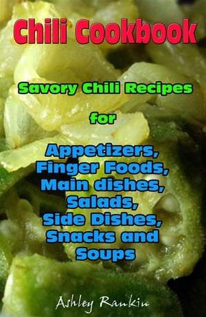 Chili Cookbook : Savory Chili Recipes for Appetizers, Finger Foods, Main dishes, Salads, Side Dishes, Snacks and Soups