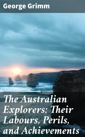 The Australian Explorers: Their Labours, Perils, and Achievements