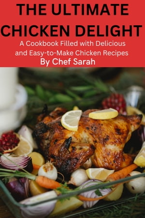 The Ultimate Chicken Delight A Cookbook Filled with Delicious and Easy-to-Make Chicken Recipes【電子書籍】[ Chef Sarah ]