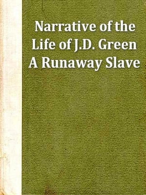 Narrative of the Life of J. D. Green, a Runaway Slave, from Kentucky, Containing an Account of His Three Escapes, in 1839, 1846, and 1848