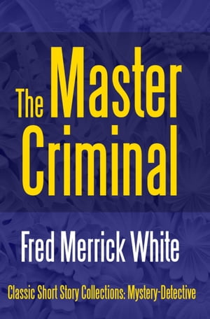 The Master Criminal【電子書籍】[ Fred Merrick White ]