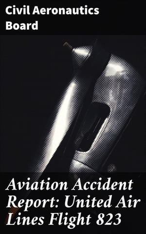 Aviation Accident Report: United Air Lines Flight 823【電子書籍】[ Civil Aeronautics Board ]