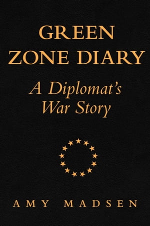 Green Zone Diary A Diplomat’s War Story【電子書籍】 Amy Madsen