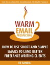 Warm Email Prospecting: How to Use Short and Simple Emails to Land Better Freelance Writing Clients【電子書籍】 Ed Gandia