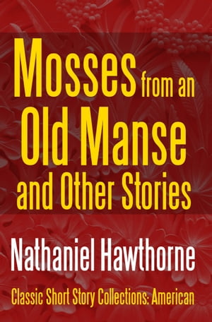 Mosses from an Old Manse and Other Stories【電子書籍】[ Nathaniel Hawthorne ]