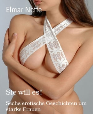 Sie will es Sechs erotische Geschichten um starke Frauen【電子書籍】 Elmar Neffe