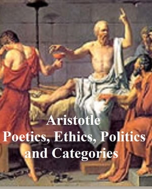 Aristotle: Poetics, Ethics, Politics, and Categories