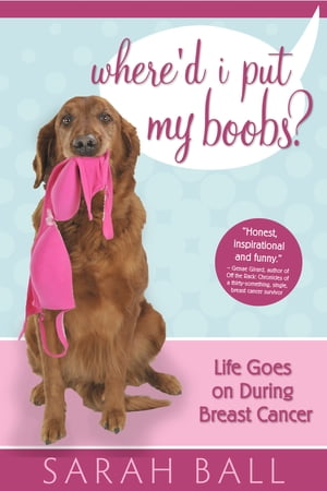 Where'd I Put My Boobs? Life Goes On During Breast Cancer