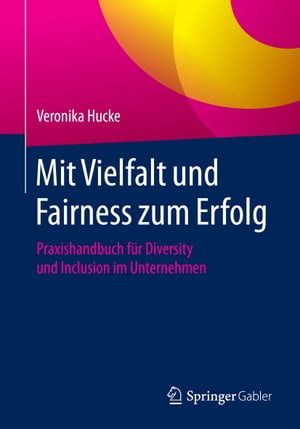 Mit Vielfalt und Fairness zum Erfolg Praxishandbuch f?r Diversity und Inclusion im Unternehmen