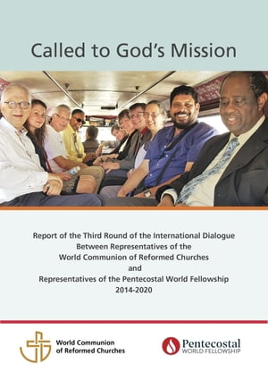 Called to God's Mission Report of the Third Round of the International Dialogue Between Representatives of the World Communion of Reformed Churches and Representatives of the Pentecostal World Fellowship 2014-2020Żҽҡ