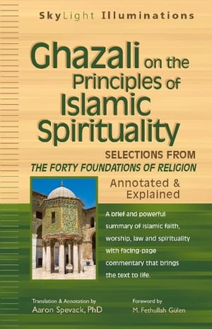 Ghazali on the Principles of Islamic Spirituality: Selections from The Forty Foundations of ReligionAnnotated & Explaine