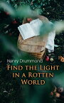 Find the Light in a Rotten World The Three Elements of a Complete Life; Natural Law in the Spiritual World; Love, the Greatest Thing in the World; Eternal Life...【電子書籍】[ Henry Drummond ]