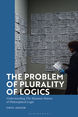 The Problem of Plurality of Logics Understanding the Dynamic Nature of Philosophical Logic【電子書籍】[ Dr Pavel Arazim ]