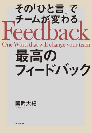 その「ひと言」でチームが変わる最高のフィードバック【電子書籍】[ 國武大紀 ]