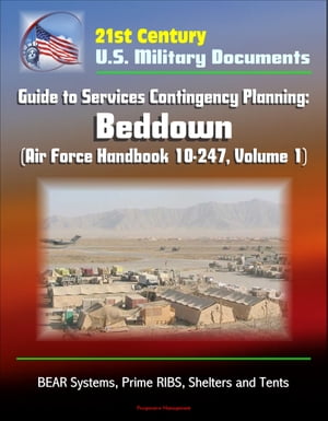 21st Century U.S. Military Documents: Guide to Services Contingency Planning: Beddown (Air Force Handbook 10-247, Volume 1) - BEAR Systems, Prime RIBS, Shelters and Tents