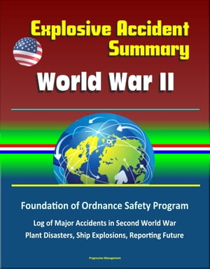Explosive Accident Summary: World War II - Foundation of Ordnance Safety Program, Log of Major Accidents in Second World War, Plant Disasters, Ship Explosions, Reporting Future