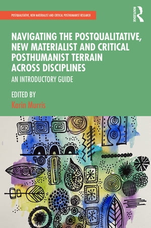 Navigating the Postqualitative, New Materialist and Critical Posthumanist Terrain Across Disciplines An Introductory Guide