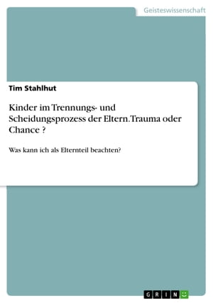 Kinder im Trennungs- und Scheidungsprozess der Eltern. Trauma oder Chance ? Was kann ich als Elternteil beachten?