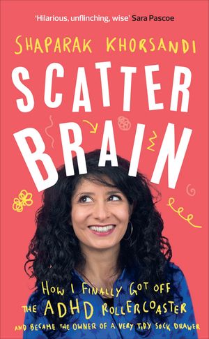 Scatter Brain How I finally got off the ADHD rollercoaster and became the owner of a very tidy sock drawer【電子書籍】[ Shaparak Khorsandi ] 1