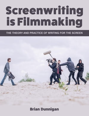 Screenwriting is Filmmaking The Theory and Practice of Writing for the Screen【電子書籍】 Brian Dunnigan