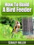 How to Build a Bird Feeder