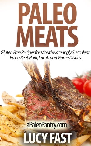 Paleo Meats: Gluten Free Recipes for Mouthwateringly Succulent Paleo Beef Pork Lamb and Game Dishes Paleo Diet Solution Series【電子書籍】[ Lucy Fast ]
