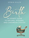 Birth: An Honest Guide To Natural, Epidural And Caesarean Choices【電子書籍】[ Sonia K...
