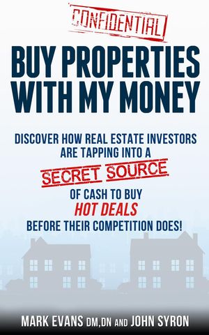 Buy Properties with My Money: Discover How Real Estate Investors Are Tapping Into a Secret Source of Cash to Buy Hot Deals Before Their Competition Does