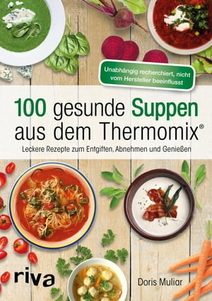 100 gesunde Suppen aus dem Thermomix? Leckere Rezepte zum Entgiften, Abnehmen und Genie?en
