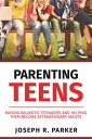Parenting Teens: Raising Balanced Teenagers and Helping them Become Extraordinary Adults A Parenting【電子書籍】 Joseph R. Parker