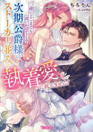 一途にどこまでも追いかけてくる次期公爵様のストーカー並みの執着愛に抗えません！【SS付】【電子書籍..