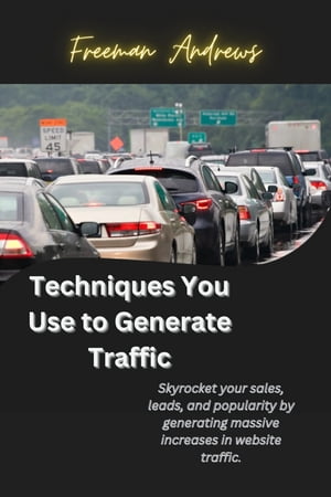 Techniques You Use to Generate Traffic Skyrocket your sales, leads, and popularity by generating massive increases in website traffic