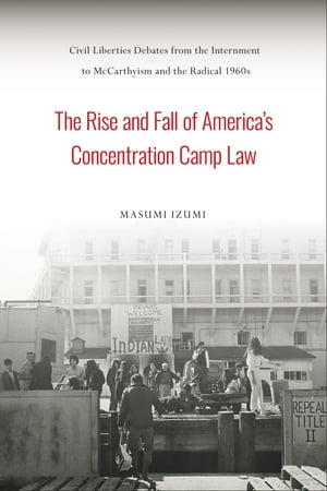 The Rise and Fall of America's Concentration Camp Law Civil Liberties Debates from the Internment to McCarthyism and the Radical 1960sŻҽҡ[ Masumi Izumi ]