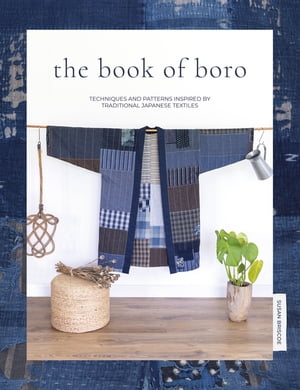 The Book Of Boro Techniques and patterns inspired by traditional Japanese textiles