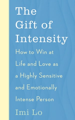 The Gift of Intensity How to Win at Life and Love as a Highly Sensitive and Emotionally Intense Person【電子書籍】 Imi Lo