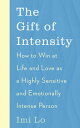 The Gift of Intensity How to Win at Life and Love as a Highly Sensitive and Emot...