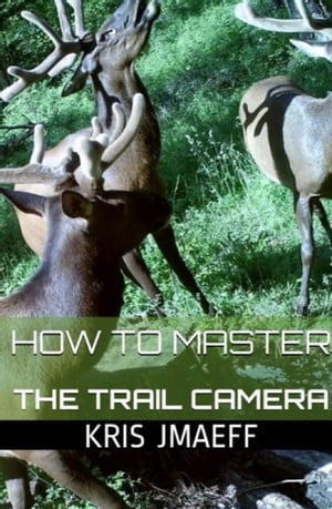 How to Master the Trail Camera【電子書籍】[ Kris Jmaeff ]
