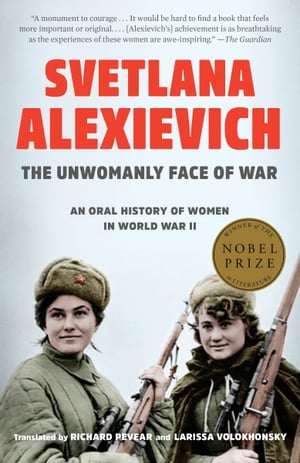 楽天楽天Kobo電子書籍ストアThe Unwomanly Face of War An Oral History of Women in World War II【電子書籍】[ Svetlana Alexievich ]