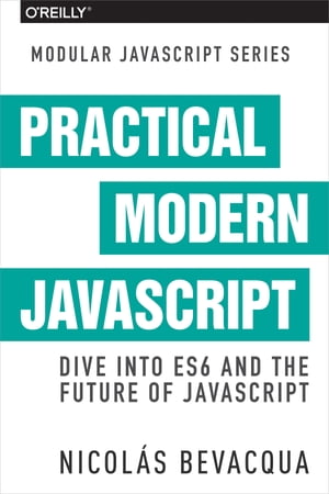 Practical Modern JavaScript Dive into ES6 and the Future of JavaScript【電子書籍】[ Nicolas Bevacqua ]