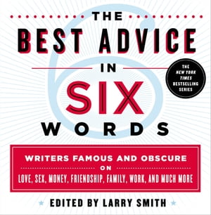 The Best Advice in Six Words Writers Famous and Obscure on Love, Sex, Money, Friendship, Family, Work, and Much More【電子書籍】[ Larry Smith ]