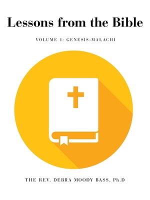 Lessons from the Bible Volume 1: Genesis-Malachi【電子書籍】[ Debra Moody Bass Ph.D ]