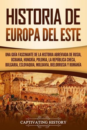 Historia de Europa del Este: Una gu?a fascinante de la historia abreviada de Rusia, Ucrania, Hungr?a, Polonia, la Rep?blica Checa, Bulgaria, Eslovaquia, Moldavia, Bielorrusia y Ruman?a【電子書籍】[ Captivating History ]