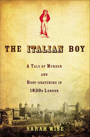 The Italian Boy A Tale of Murder and Body-snatching in 1830s London【電子書籍】[ Sarah Wise ]