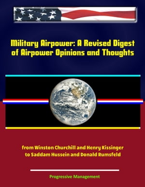 Military Airpower: A Revised Digest of Airpower Opinions and Thoughts - from Winston Churchill and Henry Kissinger to Saddam Hussein and Donald Rumsfeld