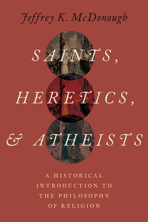 Saints, Heretics, and Atheists A Historical Introduction to the Philosophy of Religion【電子書籍】 Jeffrey K. McDonough