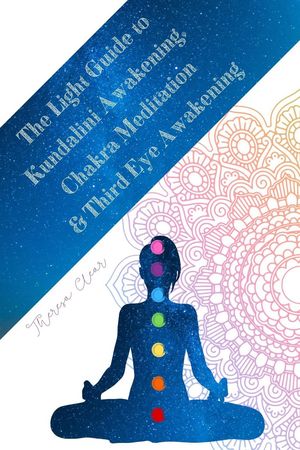 The Light Guide To Kundalini Awakening, Chakra Meditation, Third Eye Awakening: Experiencing Higher Consciousness Your Inner Power Psychic, Empath and Meditation Connecting Guides, 4【電子書籍】 Theresa Clear