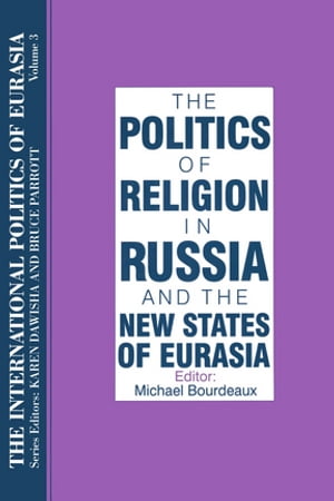 The International Politics of Eurasia: v. 3: The Politics of Religion in Russia and the New States of Eurasia