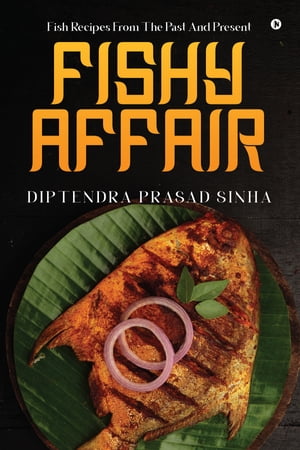 Fishy Affair FISH RECIPES FROM THE PAST AND PRESENT【電子書籍】[ Diptendra Prasad Sinh...