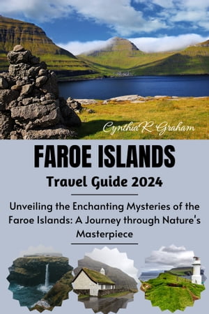 Faroe Islands travel guide 2024 Unveiling the Enchanting Mysteries of the Faroe Islands: A Journey through Nature's Masterpiece【電子書籍】[ Cynthia R. Graham ]